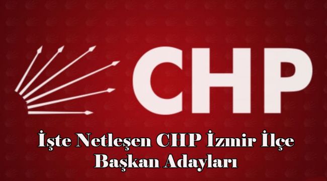 İşte Netleşen CHP İzmir ilçe Başkan Adayları