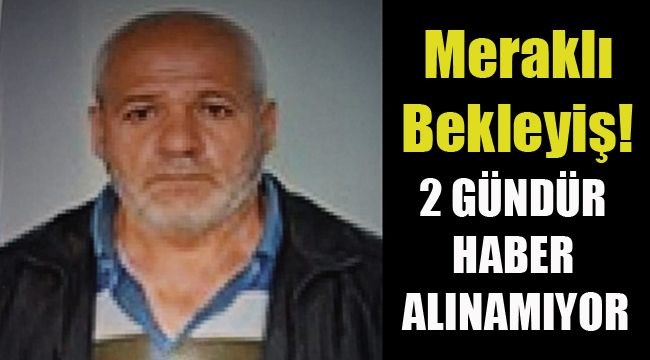 2 GÜNDÜR HABER ALINAMIYOR