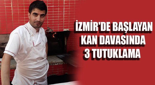 İZMİR'DE BAŞLAYAN KAN DAVASINDA 3 TUTUKLAMA
