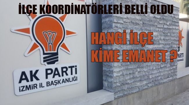 AK PARTİ İZMİR'DE İLÇE KOORDİNATÖRLERİ BELLİ OLDU