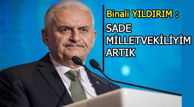 Binali Yıldırım : Sade milletvekiliyim artık