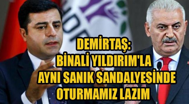 DEMİRTAŞ: BİNALİ YILDIRIM'LA AYNI SANIK SANDALYESİNDE OTURMAMIZ LAZIM