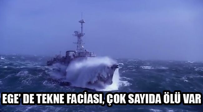 EGE’ DE TEKNE FACİASI, ÇOK SAYIDA ÖLÜ VAR