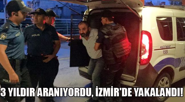 3 YILDIR ARANIYORDU, İZMİR'DE YAKALANDI!