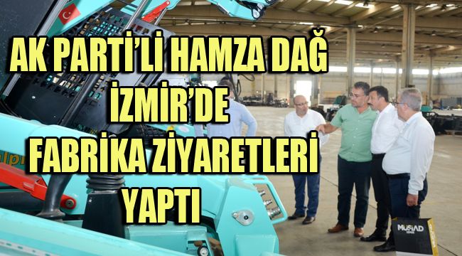 AK PARTİ’Lİ HAMZA DAĞ İZMİR’DE FABRİKA ZİYARETLERİ YAPTI