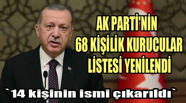 AK PARTİ'NİN 68 KİŞİLİK KURUCULAR LİSTESİ YENİLENDİ