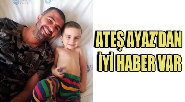 ATEŞ AYAZ'DAN İYİ HABER VAR