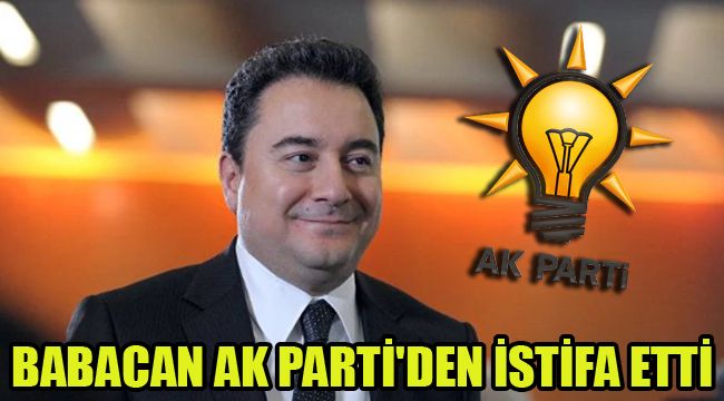 BABACAN AK PARTİ'DEN İSTİFA ETTİ