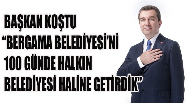 BAŞKAN KOŞTU “BERGAMA BELEDİYESİ’Nİ 100 GÜNDE HALKIN BELEDİYESİ HALİNE GETİRDİK”