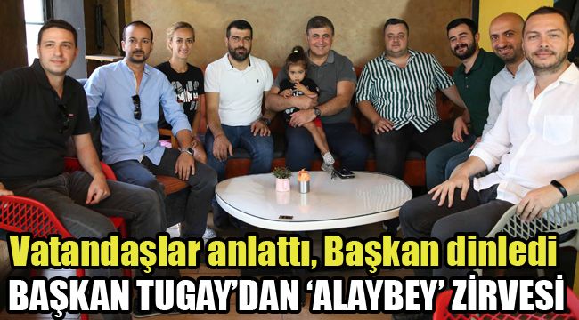 BAŞKAN TUGAY’DAN ‘ALAYBEY’ ZİRVESİ