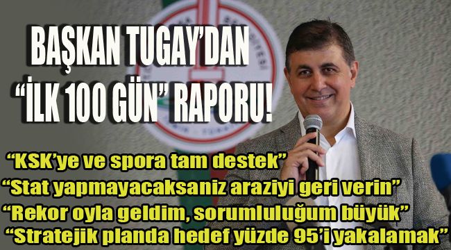 BAŞKAN TUGAY'DAN "İLK 100 GÜN" RAPORU!