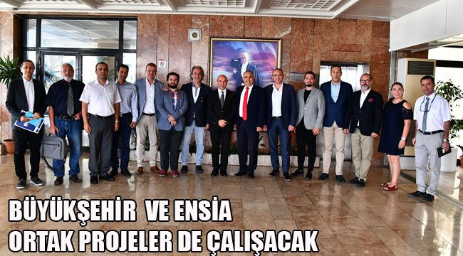 BÜYÜKŞEHİR  VE ENSİA  ORTAK PROJELER DE ÇALIŞACAK
