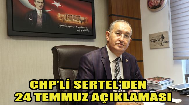 CHP’Lİ SERTEL’DEN 24 TEMMUZ AÇIKLAMASI