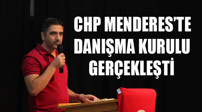 CHP MENDERES’TE DANIŞMA KURULU GERÇEKLEŞTİ