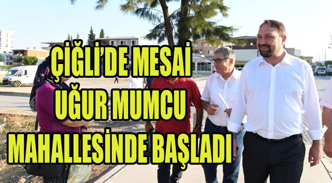 ÇİĞLİ’DE MESAİ UĞUR MUMCU MAHALLESİNDE BAŞLADI