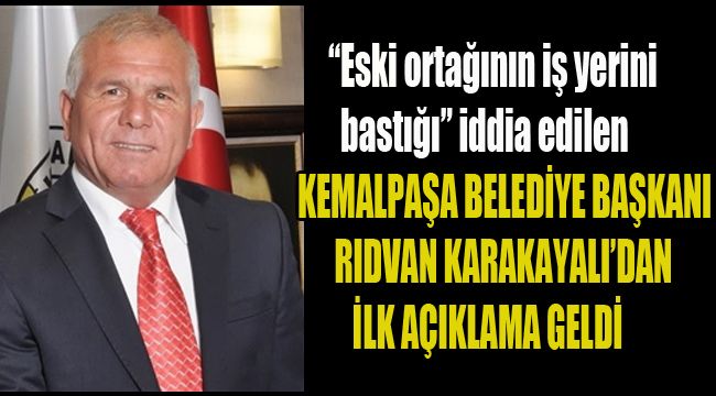 “ESKİ ORTAĞININ İŞ YERİNİ BASTIĞI” İDDİA EDİLEN KEMALPAŞA BELEDİYE BAŞKAN RIDVAN KARAKAYALI’DAN İLK AÇIKLAMA GELDİ