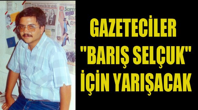 GAZETECİLER "BARIŞ SELÇUK" İÇİN YARIŞACAK