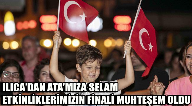 ILICA'DAN ATA'MIZA SELAM ETKİNLİKLERİMİZİN FİNALİ MUHTEŞEM OLDU
