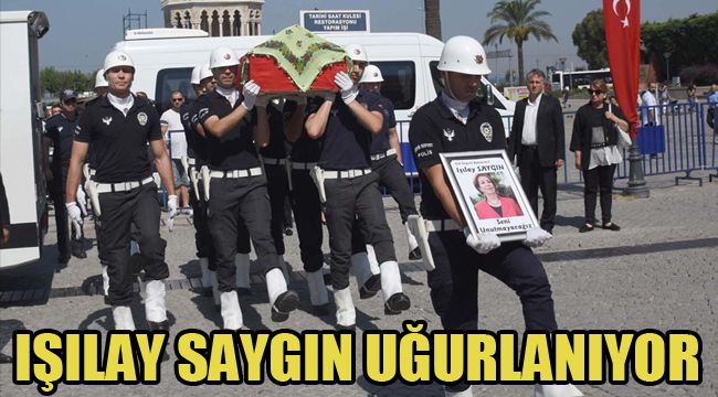 IŞILAY SAYGIN UĞURLANIYOR