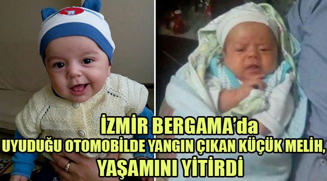 İZMİR BERGAMA’da UYUDUĞU OTOMOBİLDE YANGIN ÇIKAN KÜÇÜK MELİH, YAŞAMINI YİTİRDİ
