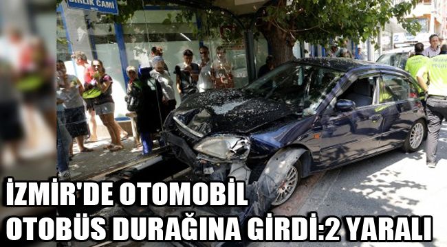 İZMİR'DE OTOMOBİL OTOBÜS DURAĞINA GİRDİ: 2 YARALI