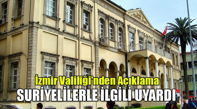 İZMİR VALİLİĞİ'NDEN AÇIKLAMA : SURİYELİLERLE İLGİLİ UYARDI