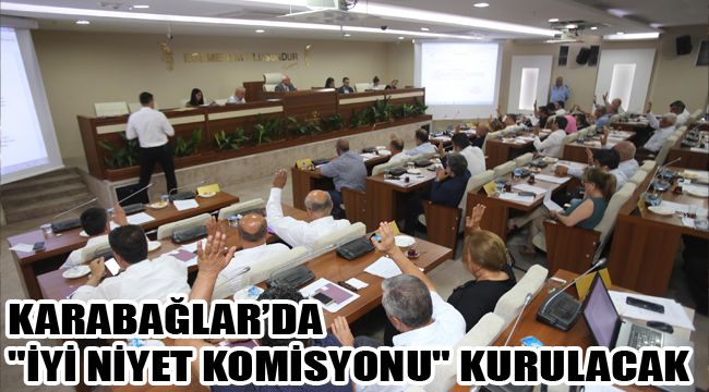KARABAĞLAR’DA "İYİ NİYET KOMİSYONU" KURULACAK
