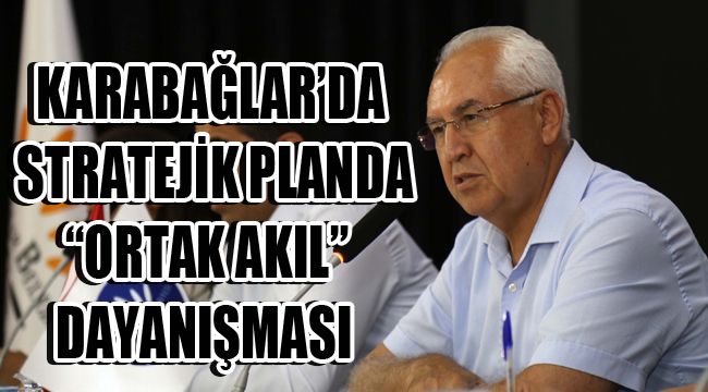 KARABAĞLAR’DA STRATEJİK PLANDA “ORTAK AKIL” DAYANIŞMASI