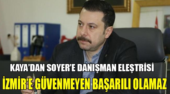 KAYA'DAN SOYER'E KADRO ELEŞTİRİSİ : İZMİR'E GÜVENMEYEN BAŞARILI OLAMAZ