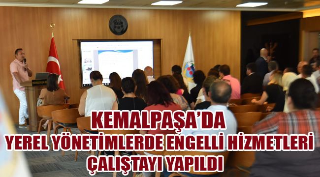 KEMALPAŞA'DA YEREL YÖNETİMLERDE ENGELLİ HİZMETLERİ ÇALIŞTAYI YAPILDI