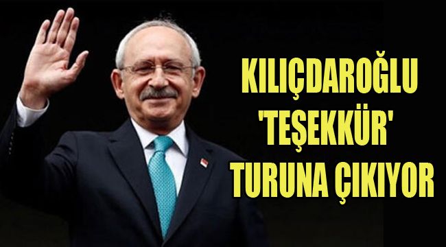 KILIÇDAROĞLU 'TEŞEKKÜR' TURUNA ÇIKIYOR