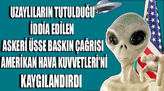 UZAYLILARIN TUTULDUĞU İDDİA EDİLEN ASKERİ ÜSSE BASKIN ÇAĞRISI AMERİKAN HAVA KUVVETLERİ'Nİ KAYGILANDIRDI