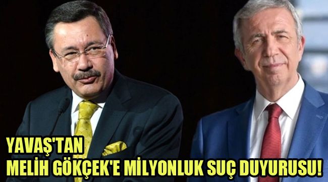 YAVAŞ'TAN MELİH GÖKÇEK'E MİLYONLUK SUÇ DUYURUSU!