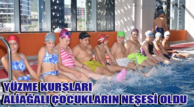 YÜZME KURSLARI ALİAĞALI ÇOCUKLARIN NEŞESİ OLDU