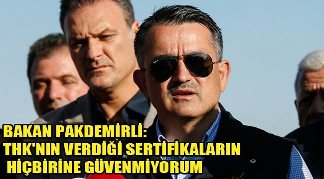 BAKAN PAKDEMİRLİ: THK'NIN VERDİĞİ SERTİFİKALARIN HİÇBİRİNE GÜVENMİYORUM