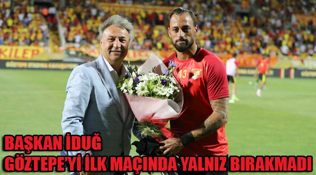 BAŞKAN İDUĞ GÖZTEPE’Yİ İLK MAÇINDA YALNIZ BIRAKMADI