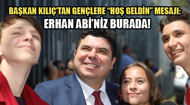 BAŞKAN KILIÇ’TAN GENÇLERE “HOŞ GELDİN” MESAJI:  ERHAN ABİ’NİZ BURADA!