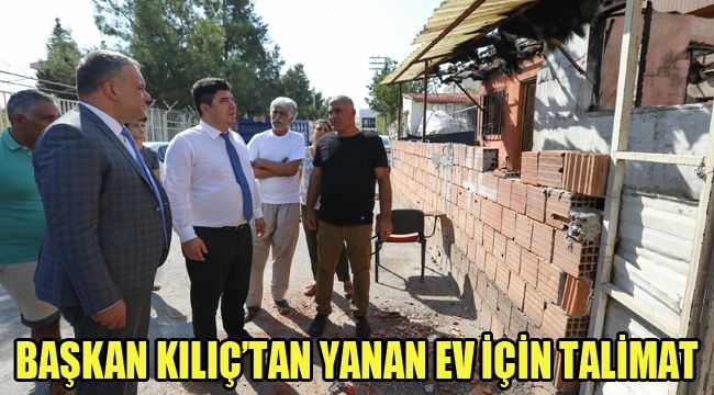 BAŞKAN KILIÇ'TAN YANAN EV İÇİN TALİMAT