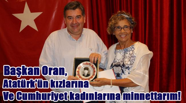 Başkan Oran, "Atatürk'ün kızlarına ve Cumhuriyet kadınlarına minnettarım!"