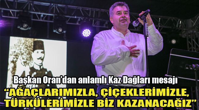 BAŞKAN ORANDAN MEŞAJ:“AĞAÇLARIMIZLA, ÇİÇEKLERİMİZLE, TÜRKÜLERIMIZLE BİZ KAZANACAĞIZ”