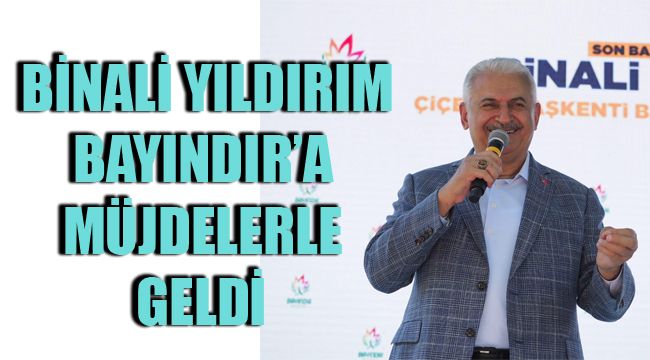 BİNALİ YILDIRIM BAYINDIR’A MÜJDELERLE GELDİ