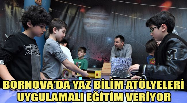 BORNOVA’DA YAZ BİLİM ATÖLYELERİ UYGULAMALI EĞİTİM VERİYOR