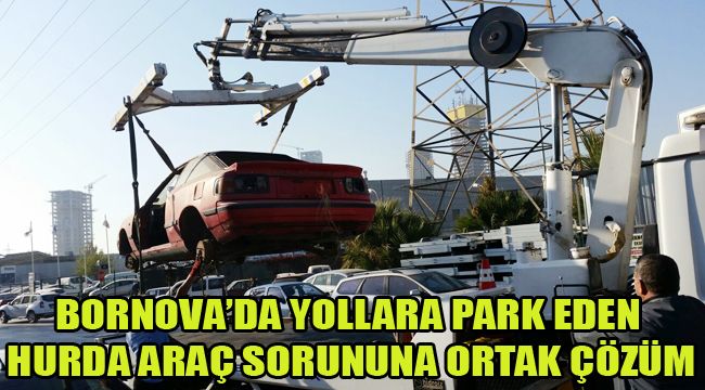 BORNOVA’DA YOLLARA PARK EDEN HURDA ARAÇ SORUNUNA ORTAK ÇÖZÜM