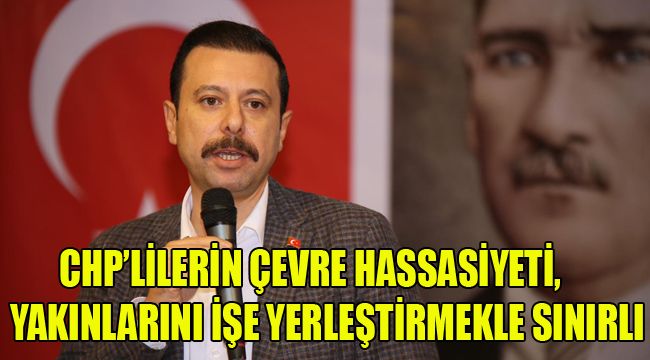 CHP'LİLERİN ÇEVRE HASSASİYETİ, YAKINLARINI İŞE YERLEŞTİRMEKLE SINIRLI