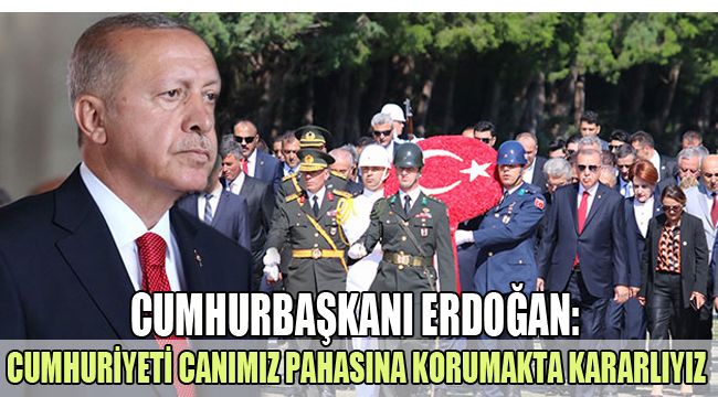 CUMHURBAŞKANI ERDOĞAN: CUMHURİYETİ CANIMIZ PAHASINA KORUMAKTA KARARLIYIZ