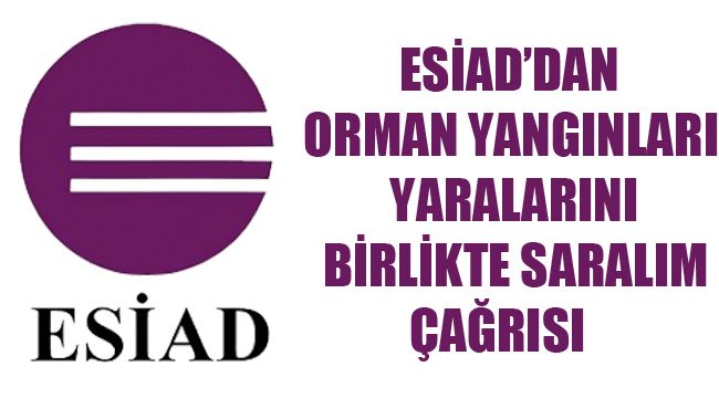 ESİAD'DAN ORMAN YANGINLARI YARALARINI BİRLİKTE SARALIM ÇAĞRISI