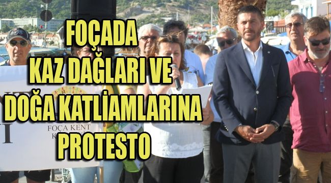 FOÇADA KAZ DAĞLARI VE DOĞA KATLİAMLARINA PROTESTO
