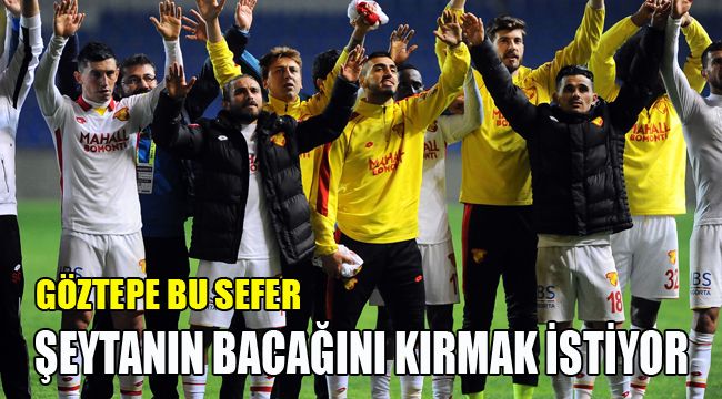 GÖZTEPE BU SEFER ŞEYTANIN BACAĞINI KIRMAK İSTİYOR