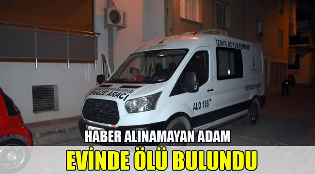 HABER ALINAMAYAN ADAM, EVİNDE ÖLÜ BULUNDU