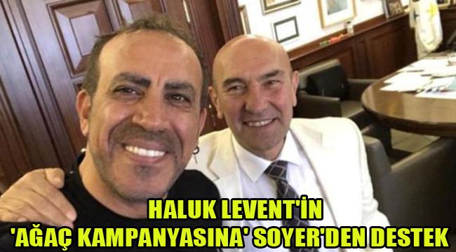 HALUK LEVENT'İN 'AĞAÇ KAMPANYASINA' SOYER'DEN DESTEK
